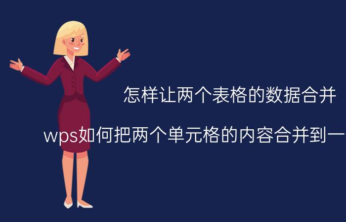 怎样让两个表格的数据合并 wps如何把两个单元格的内容合并到一个单元格？